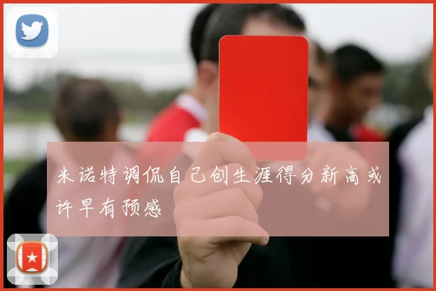 米诺特调侃自己创生涯得分新高或许早有预感