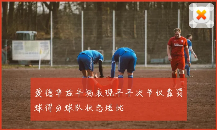 爱德华兹半场表现平平次节仅靠罚球得分球队状态堪忧
