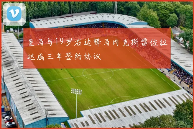 皇马与19岁右边锋马内克斯雷佐拉达成三年签约协议