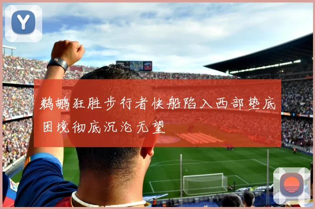 鹈鹕狂胜步行者快船陷入西部垫底困境彻底沉沦无望