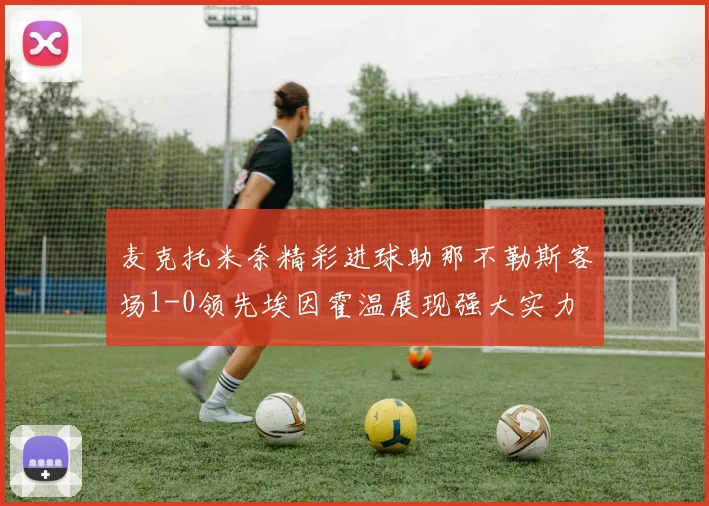 麦克托米奈精彩进球助那不勒斯客场1-0领先埃因霍温展现强大实力