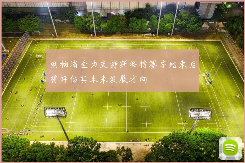 利物浦全力支持斯洛特赛季结束后将评估其未来发展方向
