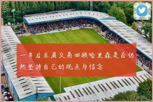 一年后东眉交易回顾哈里森是否仍然坚持自己的观点与信念