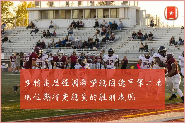 多特高层强调希望稳固德甲第二名地位期待更稳妥的胜利表现