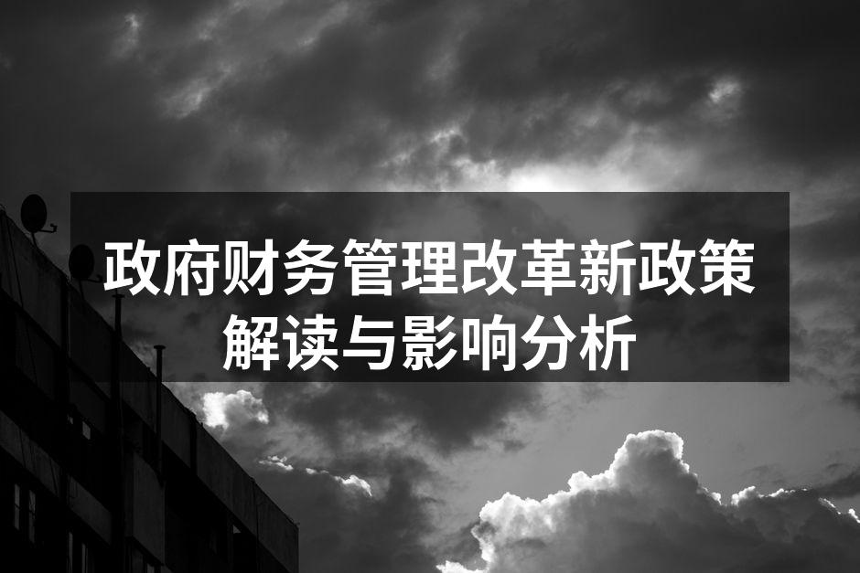 政府财务管理改革新政策解读与影响分析